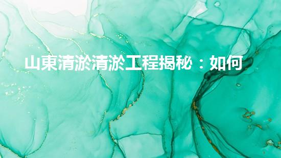 山東清淤清淤工程揭秘：如何有效提升水體質(zhì)量和環(huán)境保護(hù)的終極策略？